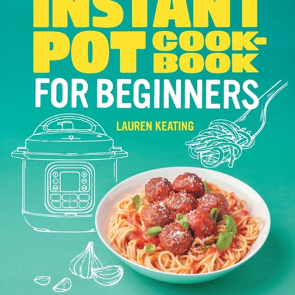 Instant Pot Cookbook for Beginners: The Essential Guide to Your Electric Pressure Cooker