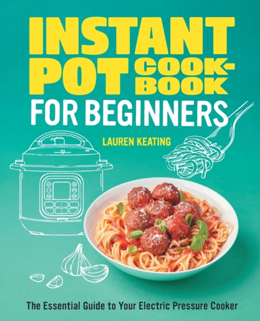 Instant Pot Cookbook for Beginners: The Essential Guide to Your Electric Pressure Cooker