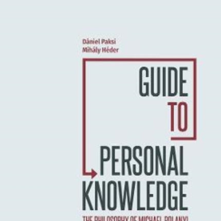 Guide to Personal Knowledge: The Philosophy of Michael Polanyi: Tacit Knowledge, Emergence and the Fiduciary Program