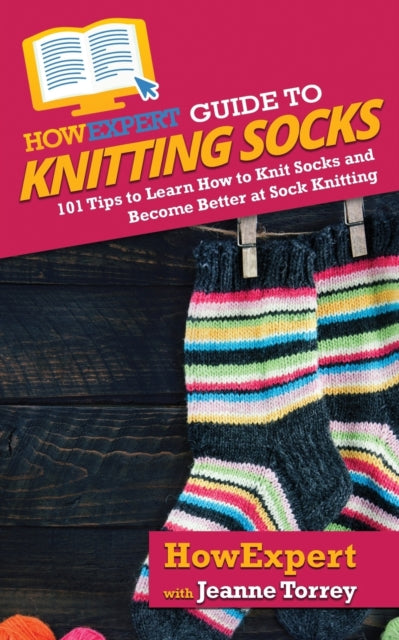 HowExpert Guide to Knitting Socks: 101 Tips to