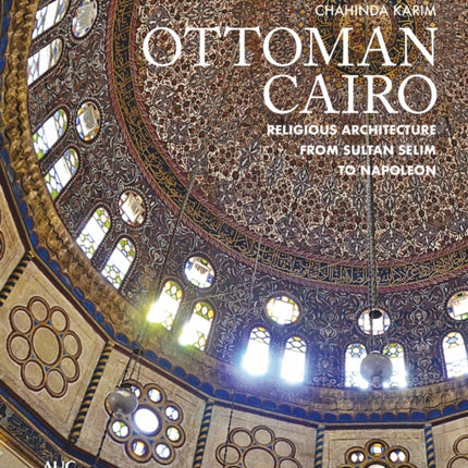 Ottoman Cairo: Religious Architecture from Sultan Selim to Napoleon