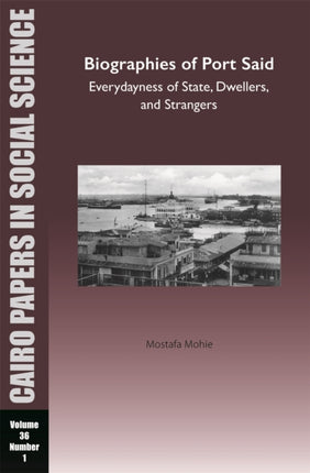 Biographies of Port Said: Everydayness of State, Dwellers, and Strangers: Cairo Papers in Social Science Vol. 36, No. 1