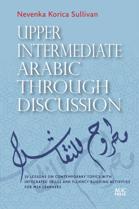 Upper Intermediate Arabic through Discussion: 20 Lessons on Contemporary Topics with Integrated Skills and Fluency-building Activities for MSA Learners