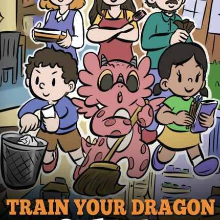 Train Your Dragon to Clean Up: A Story to Teach Kids to Clean Up Their Own Messes and Pick Up After Themselves