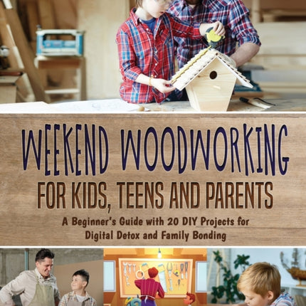 Weekend Woodworking For Kids, Teens and Parents: A Beginner's Guide with 20 DIY Projects for Digital Detox and Family Bonding