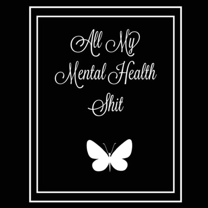 All My Mental Health Shit: Journal, Self Discovery & Life Assessment Prompts, Depression, Coping Strategies, Gratitude & Happiness Tracker, Anxiety & Mood Charts, Daily Reflection Writing, Gift, Notebook