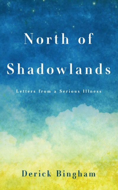 North Of Shadowlands: Letters From a Serious Illness