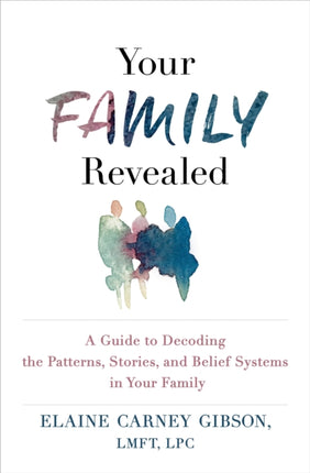 Your Family Revealed: A Guide to Decoding the Patterns, Stories, and Belief Systems in Your Family