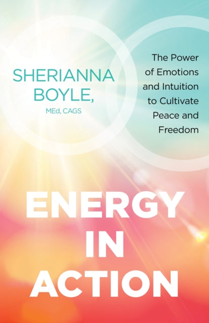 Energy in Action: The Power of Emotions and Intuition to Cultivate Peace and Freedom