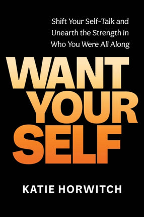 Want Your Self: Shift Your Self Talk and Unearth the Strength in Who You Were All Along