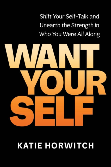 Want Your Self: Shift Your Self Talk and Unearth the Strength in Who You Were All Along