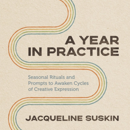 A Year in Practice: Seasonal Rituals and Prompts to Awaken Cycles of Creative Expression