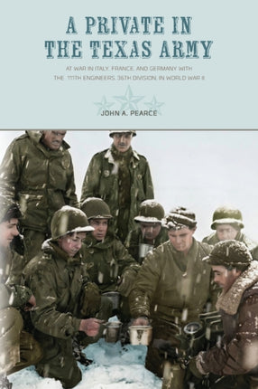 A Private in the Texas Army: At War in Italy, France, and Germany with the  111th Engineers, 36th Division, in World War II