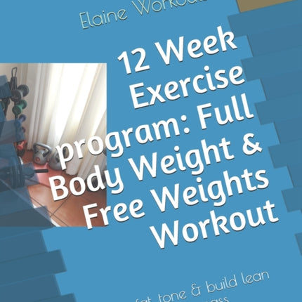 12 Week Exercise program: Full Body Weight & Free Weights Workout: Lose fat, tone & build lean muscle mass