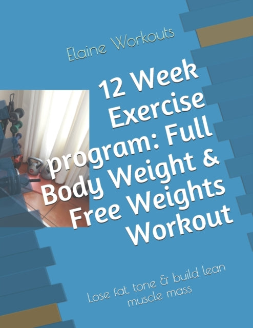 12 Week Exercise program: Full Body Weight & Free Weights Workout: Lose fat, tone & build lean muscle mass