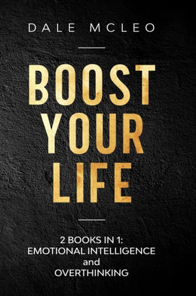 Boost Your Life: 2 BOOKS IN 1: EMOTIONAL INTELLIGENCE and OVERTHINKING