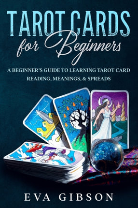 Tarot Cards for Beginners: A Beginner's Guide to Learning Tarot Card Reading, Meanings, & Spreads