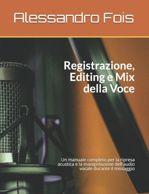 Registrazione Editing e Mix della Voce: Manuale per il Tecnico del Suono