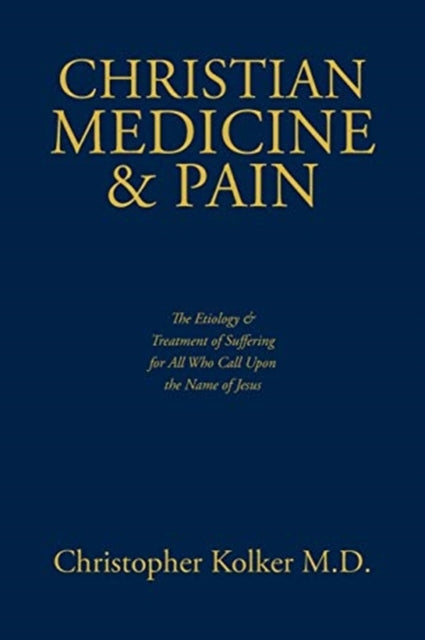 Christian Medicine and Pain The Etiology and Treatment of Suffering for All Who Call Upon the Name of Jesus