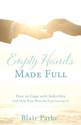 Empty Hands Made Full: How to Cope with Infertility (and Help Those Who Are Experiencing It)