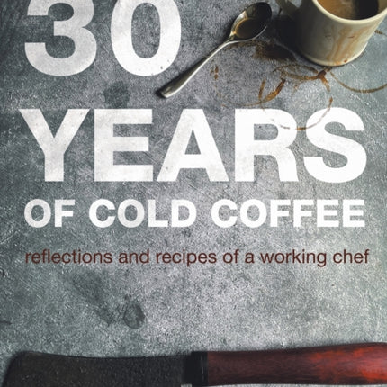 30 Years of Cold Coffee: Reflections and Recipes of a Working Chef