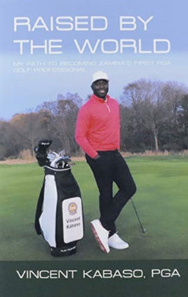 Raised by the World: My Path to Becoming Zambia's First Pga Golf Professional