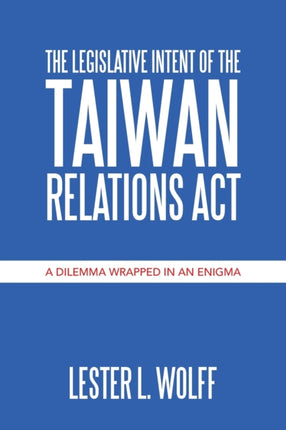 The Legislative Intent of the Taiwan Relations Act: A Dilemma Wrapped in an Enigma