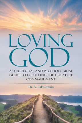 Loving God: A Scriptural and Psychological Guide to Fulfilling the Greatest Commandment