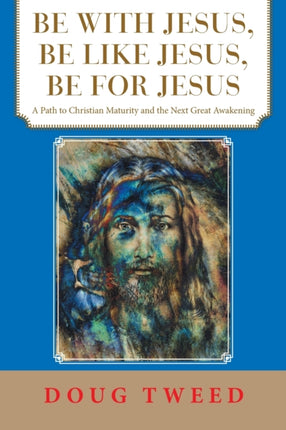 Be with Jesus, Be Like Jesus, Be for Jesus: A Path to Christian Maturity and the Next Great Awakening