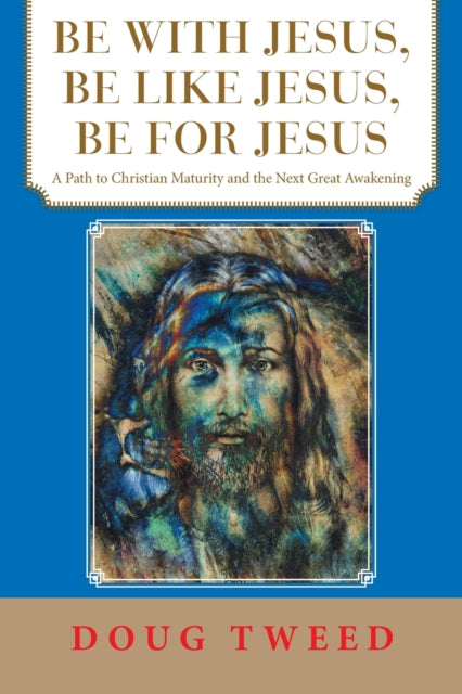 Be with Jesus, Be Like Jesus, Be for Jesus: A Path to Christian Maturity and the Next Great Awakening