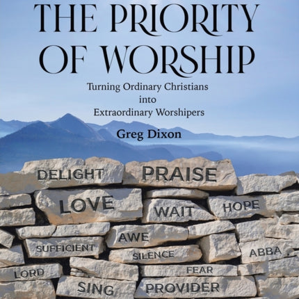 The Priority of Worship: Turning Ordinary Christians into Extraordinary Worshipers