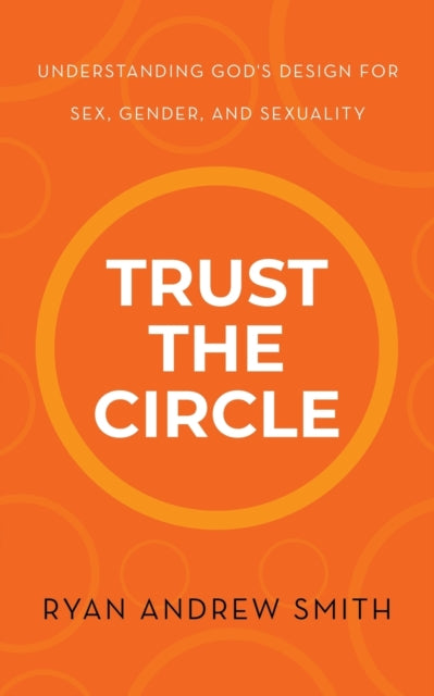 Trust the Circle: Understanding God's Design for Sex, Gender, and Sexuality