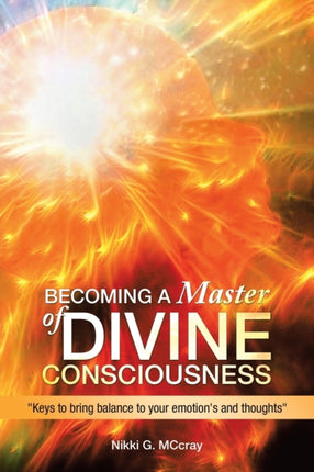 Becoming a Master of Divine Consciousness:  Keys to Bring Balance to Your Emotion's and Thoughts