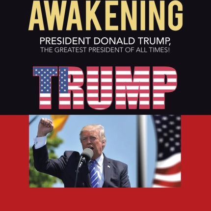 The Great Awakening: President Donald Trump, the Greatest President of All Times!