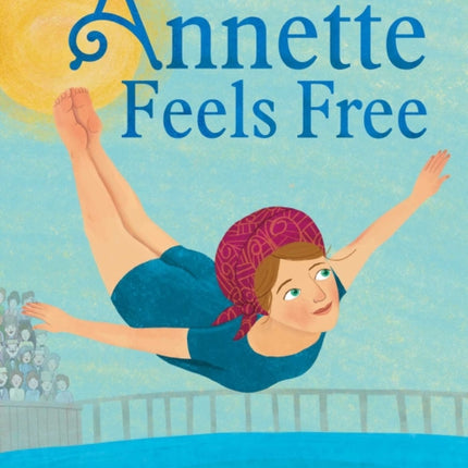 Annette Feels Free: The True Story of Annette Kellerman, World-Class Swimmer, Fashion Pioneer, and Real-Life Mermaid