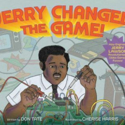 Jerry Changed the Game!: How Engineer Jerry Lawson Revolutionized Video Games Forever