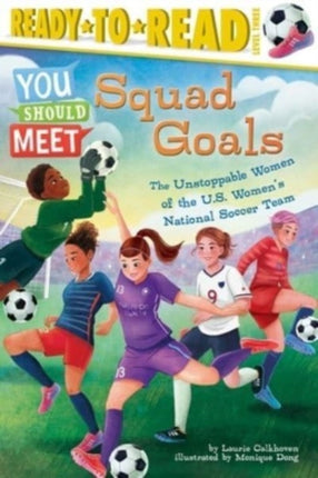 Squad Goals: The Unstoppable Women of the Us Women's National Soccer Team (Ready-To-Read Level 3)