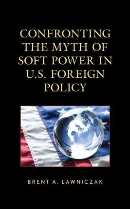 Confronting the Myth of Soft Power in U.S.