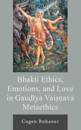 Bhakti Ethics Emotions and Love in Gauiya Vaiava