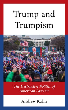 Trump and Trumpism: The Destructive Politics of