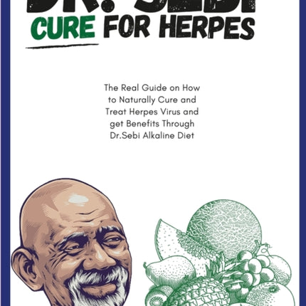 DR. SEBI CURE FOR HERPES. The Real Guide on How to Naturally Cure and Treat Herpes Virus and get Benefits Through Dr. Sebi Alkaline Diet