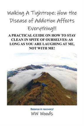 Walking A Tightrope: How the Disease of Addiction Affects Everything!!!: A Practical Guide on How to Stay Clean in Spite of Ourselves: As Long as you are laughing at me, not With Me!