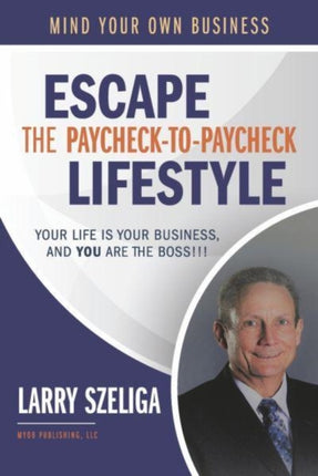 Escape the Paycheck-to-Paycheck Lifestyle: Your Life Is Your Business and, You Are the Boss!!!