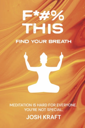 Fuck This, Find Your Breath: Meditation is Hard for Everyone. You're Not Special.