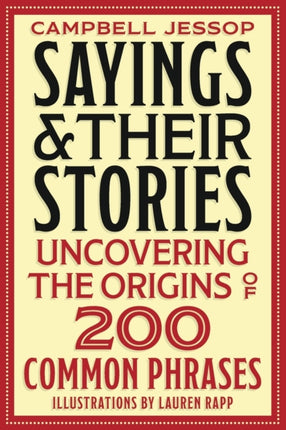 Sayings & Their Stories: Uncovering the Origins of 200 Common Phrases