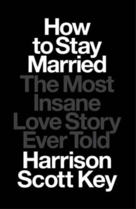 How to Stay Married: The Most Insane Love Story Ever Told