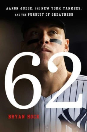 62: Aaron Judge, the New York Yankees, and the Pursuit of Greatness