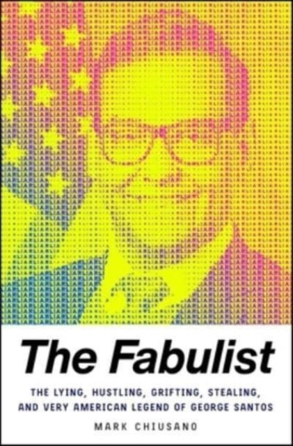 The Fabulist: The Lying, Hustling, Grifting, Stealing, and Very American Legend of George Santos