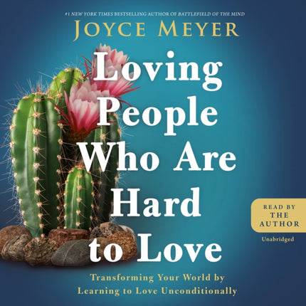 Loving People Who Are Hard to Love: Transforming Your World by Learning to Love Unconditionally