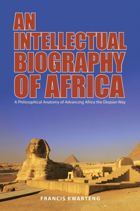 An Intellectual Biography of Africa: A Philosophical Anatomy of Advancing Africa the Diopian Way